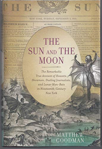 The Sun and the Moon: The Remarkable True Account of Hoaxers, Showmen, Dueling Journalists, and Lunar Man-Bats in Nineteenth-Century New York